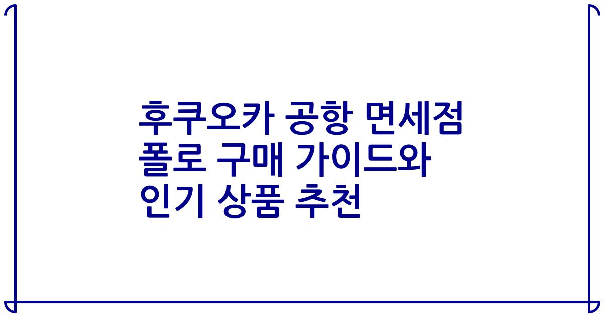 후쿠오카 공항 면세점 폴로 구매 가이드와 인기 상품 추천