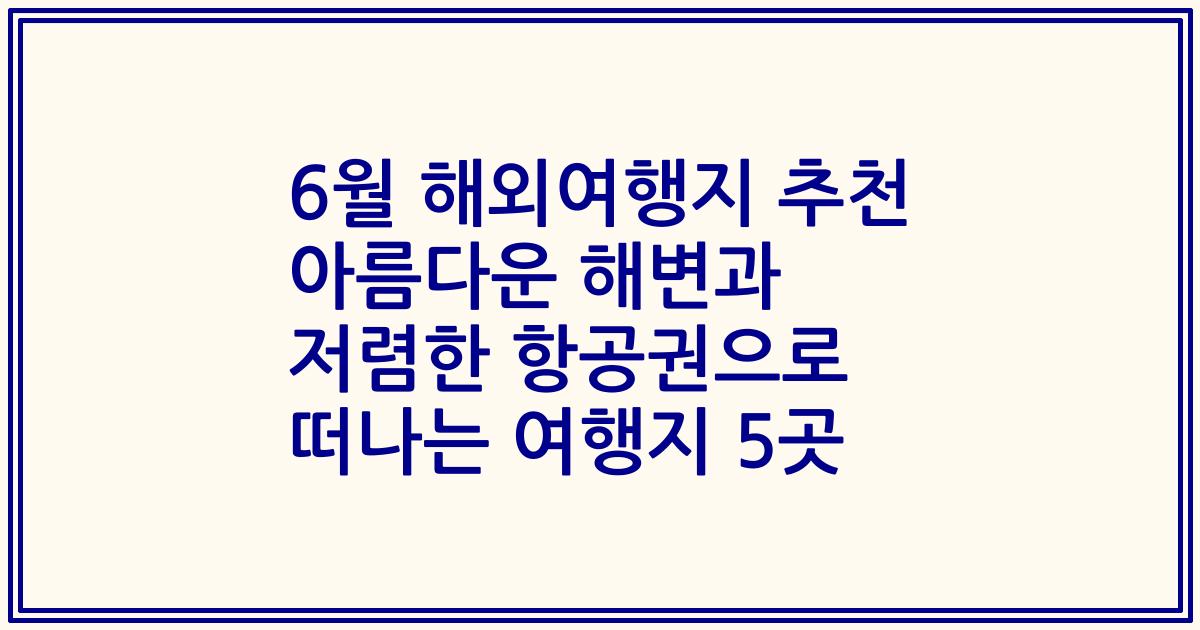 6월 해외여행지 추천 아름다운 해변과 저렴한 항공권으로 떠나는 여행지 5곳
