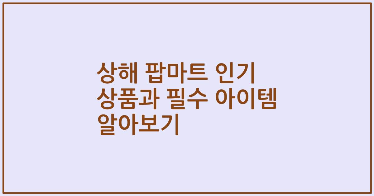 상해 팝마트 인기 상품과 필수 아이템 알아보기