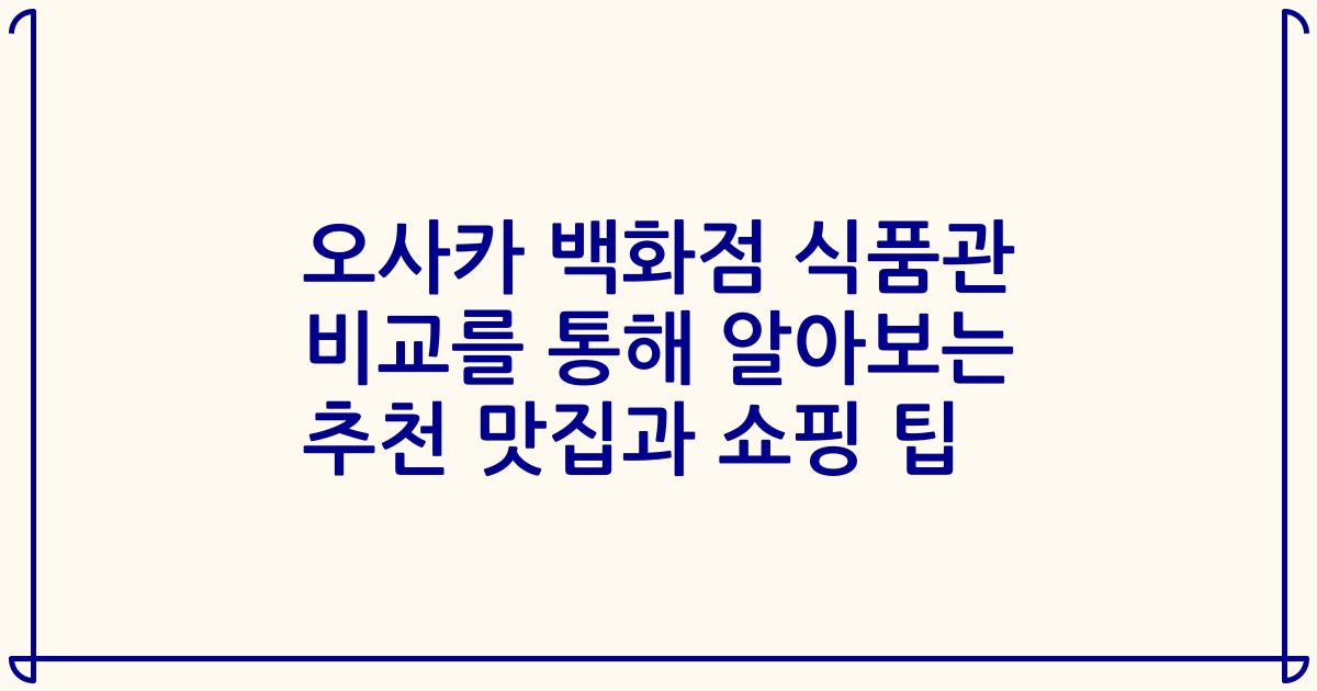 오사카 백화점 식품관 비교를 통해 알아보는 추천 맛집과 쇼핑 팁
