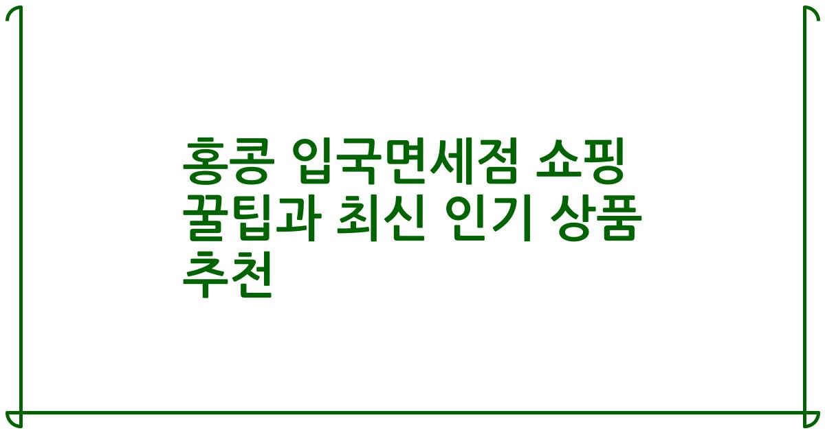 홍콩 입국면세점 쇼핑 꿀팁과 최신 인기 상품 추천