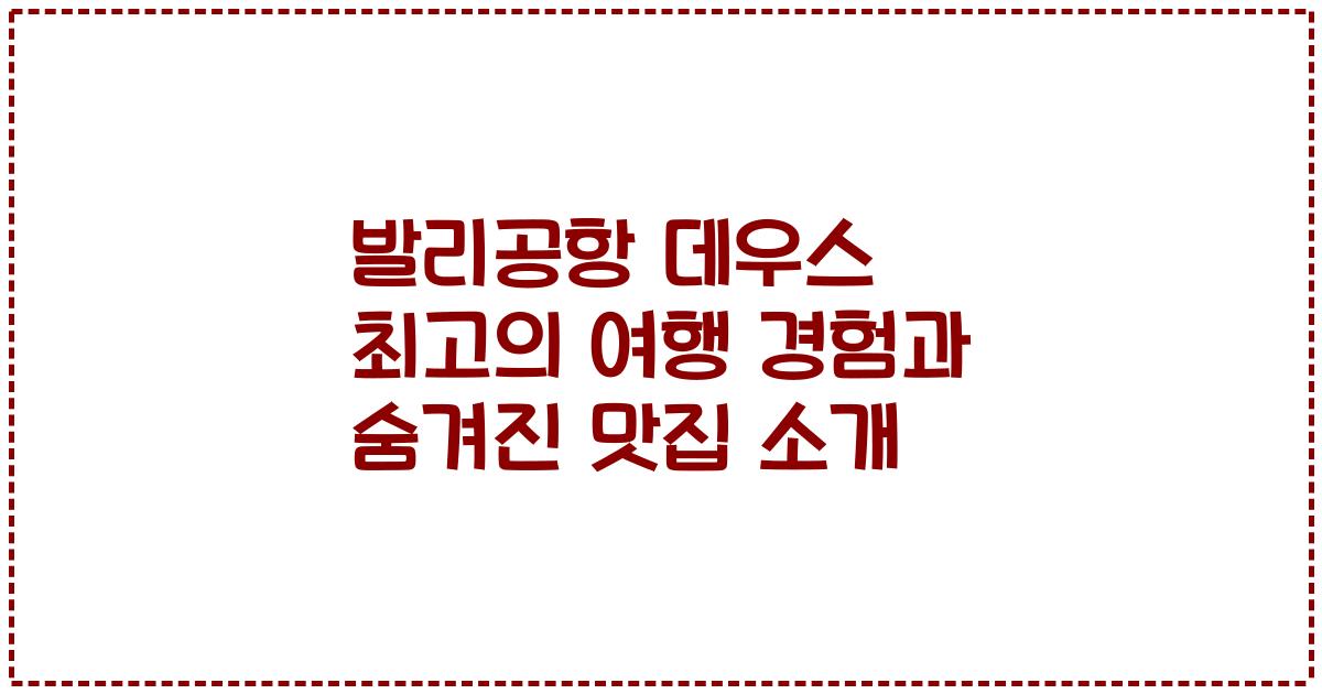 발리공항 데우스 최고의 여행 경험과 숨겨진 맛집 소개