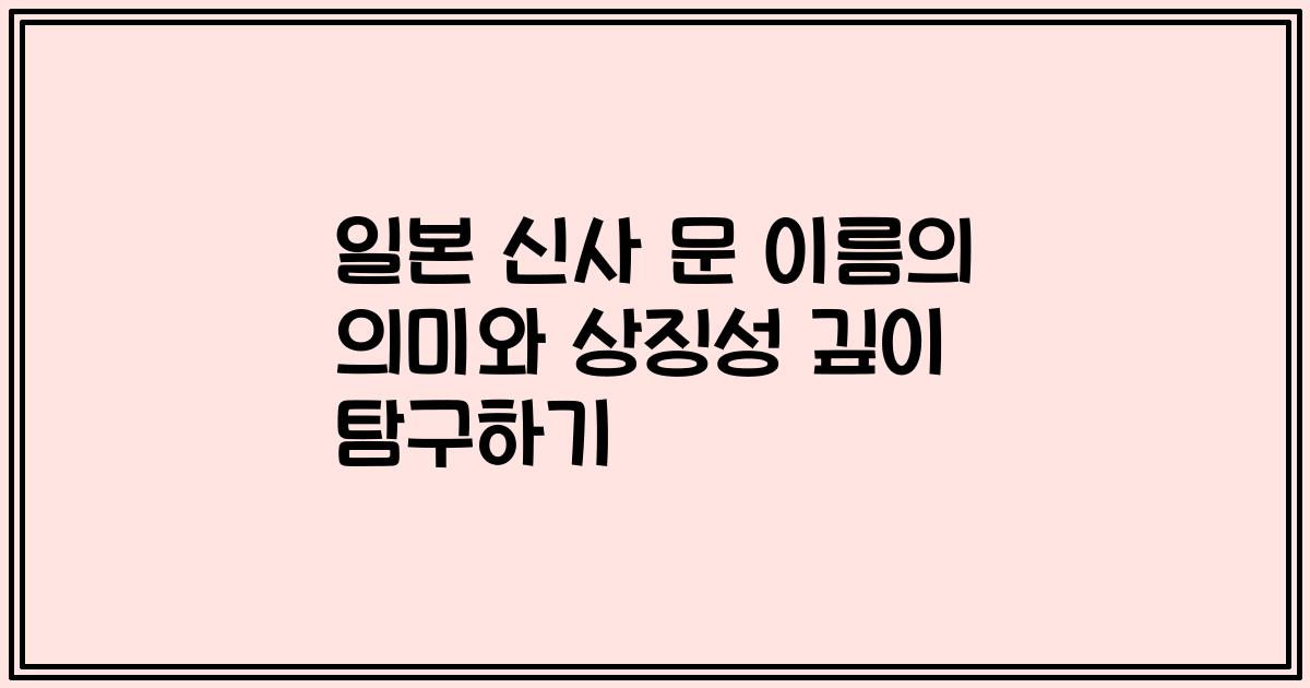 일본 신사 문 이름의 의미와 상징성 깊이 탐구하기