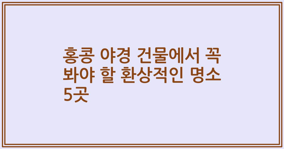 홍콩 야경 건물에서 꼭 봐야 할 환상적인 명소 5곳