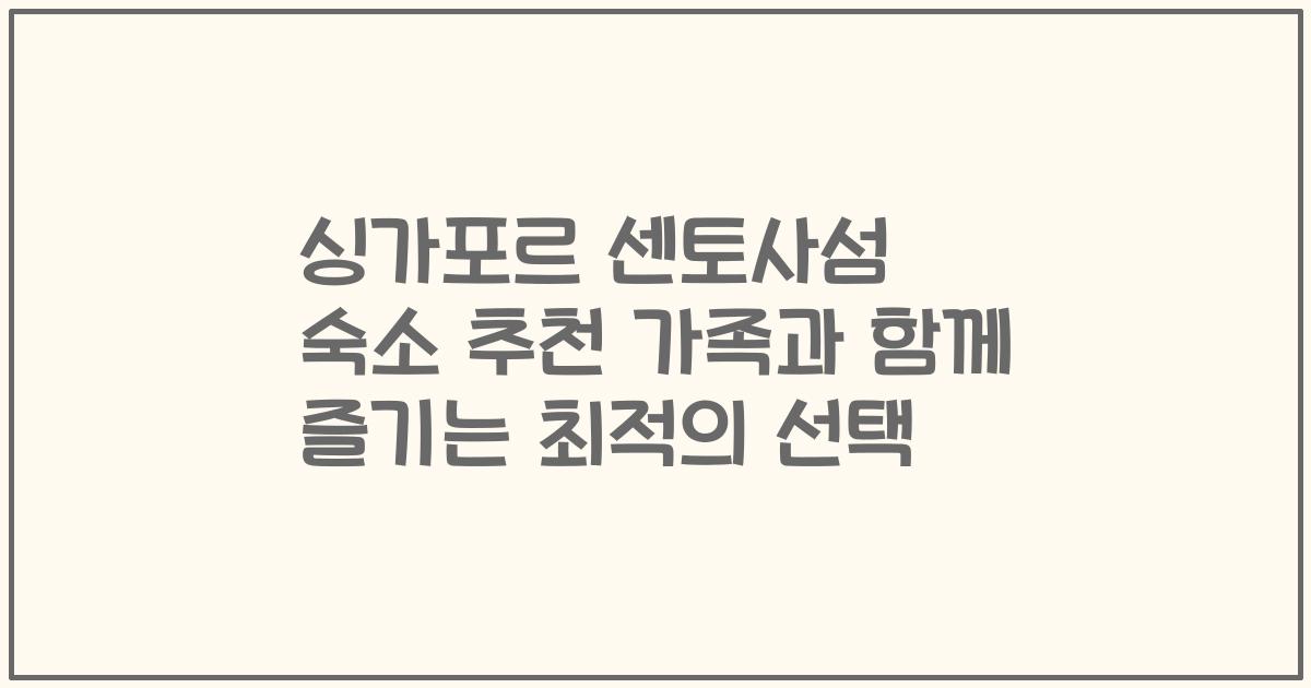 싱가포르 센토사섬 숙소 추천 가족과 함께 즐기는 최적의 선택