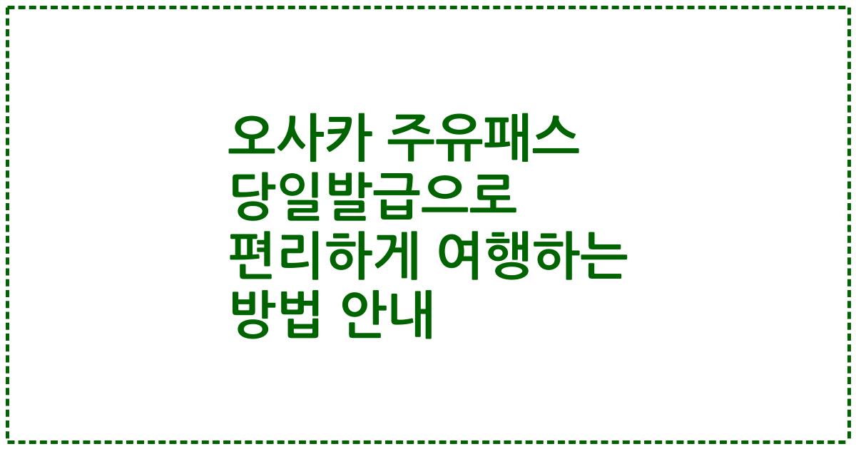 오사카 주유패스 당일발급으로 편리하게 여행하는 방법 안내