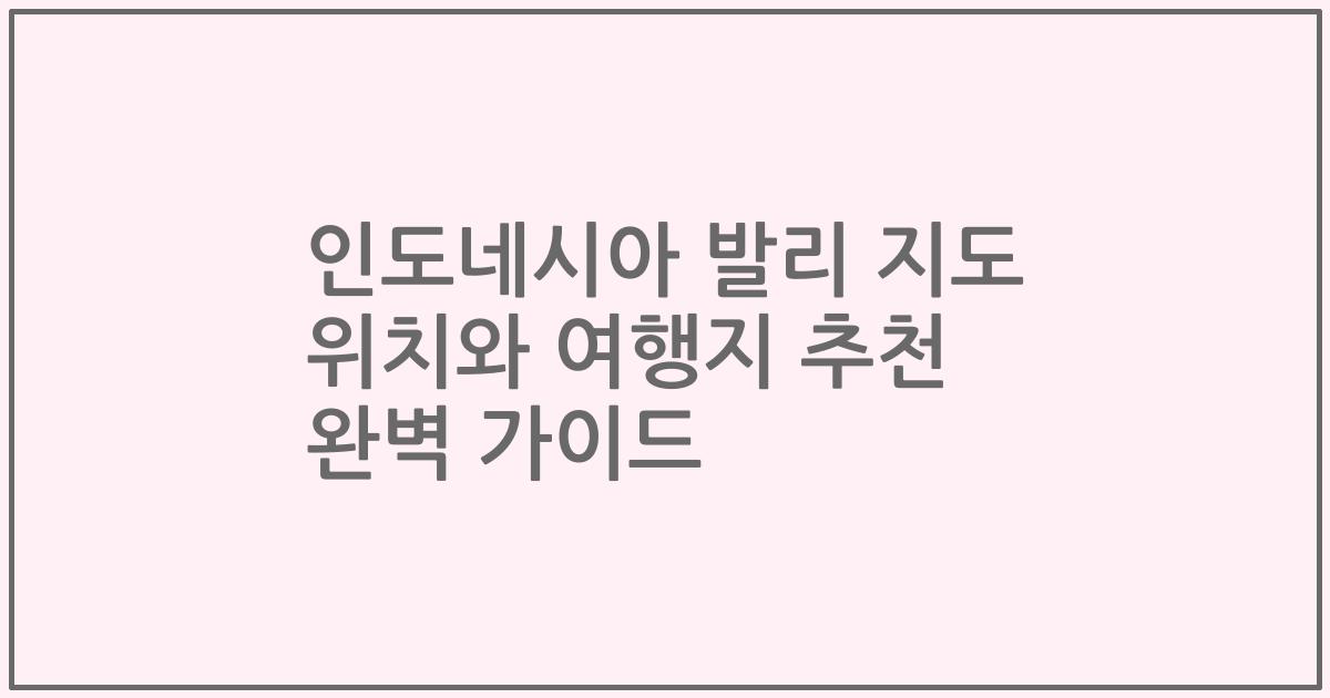 인도네시아 발리 지도 위치와 여행지 추천 완벽 가이드