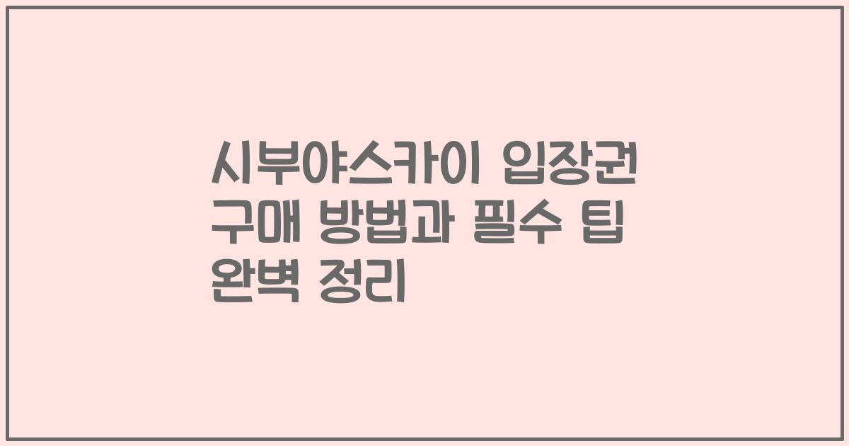 시부야스카이 입장권 구매 방법과 필수 팁 완벽 정리