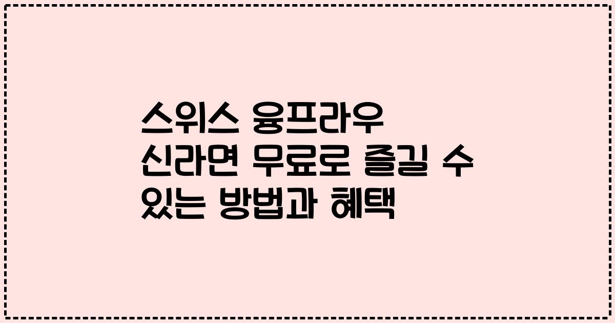 스위스 융프라우 신라면 무료로 즐길 수 있는 방법과 혜택