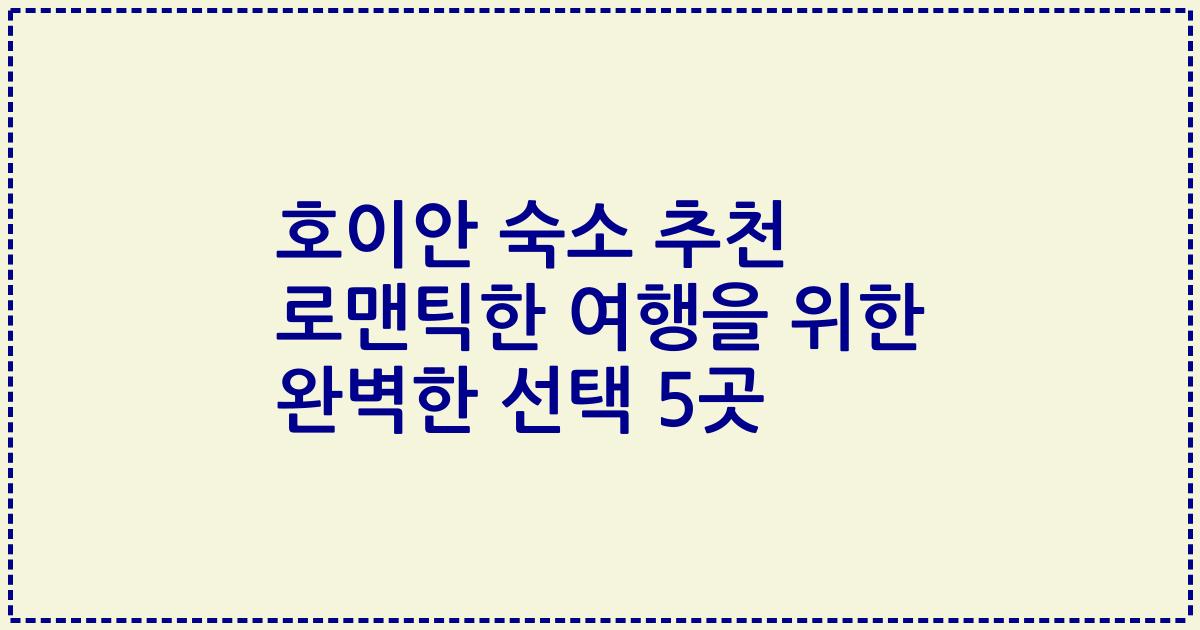 호이안 숙소 추천 로맨틱한 여행을 위한 완벽한 선택 5곳
