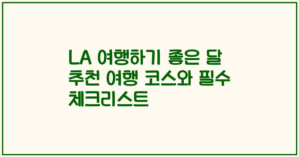 LA 여행하기 좋은 달 추천 여행 코스와 필수 체크리스트