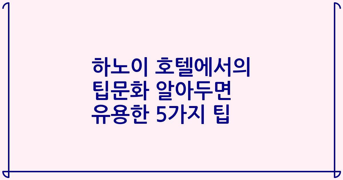 하노이 호텔에서의 팁문화 알아두면 유용한 5가지 팁