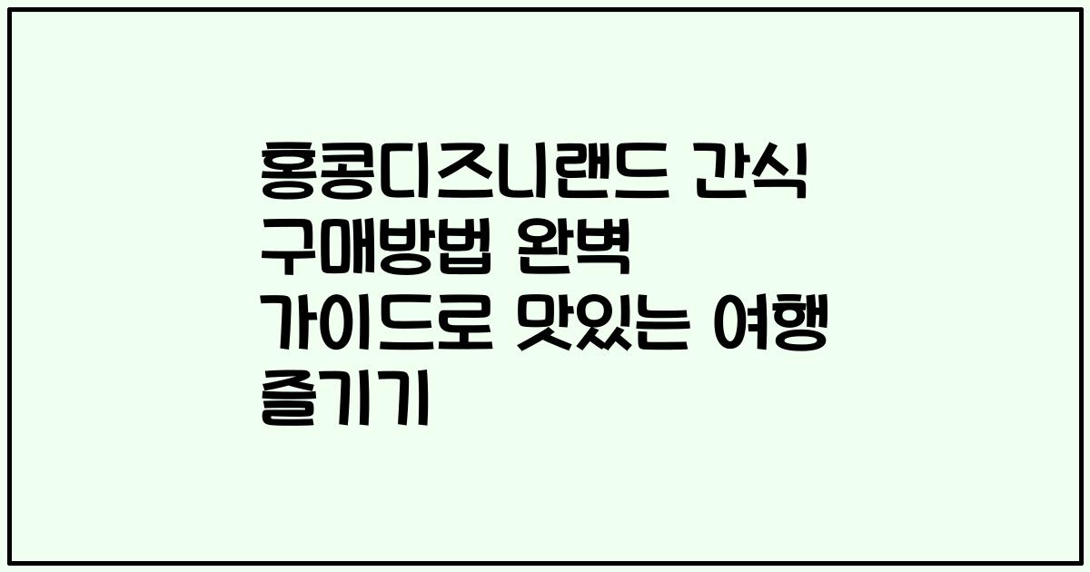 홍콩디즈니랜드 간식 구매방법 완벽 가이드로 맛있는 여행 즐기기