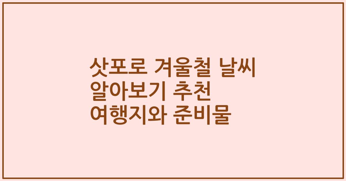 삿포로 겨울철 날씨 알아보기 추천 여행지와 준비물