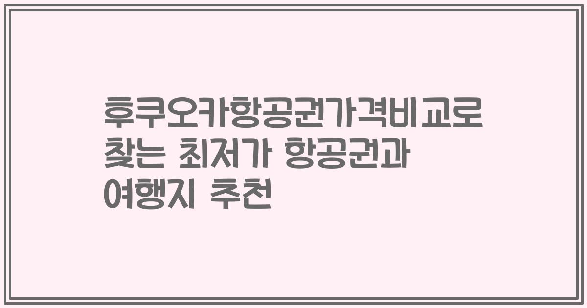 후쿠오카항공권가격비교로 찾는 최저가 항공권과 여행지 추천