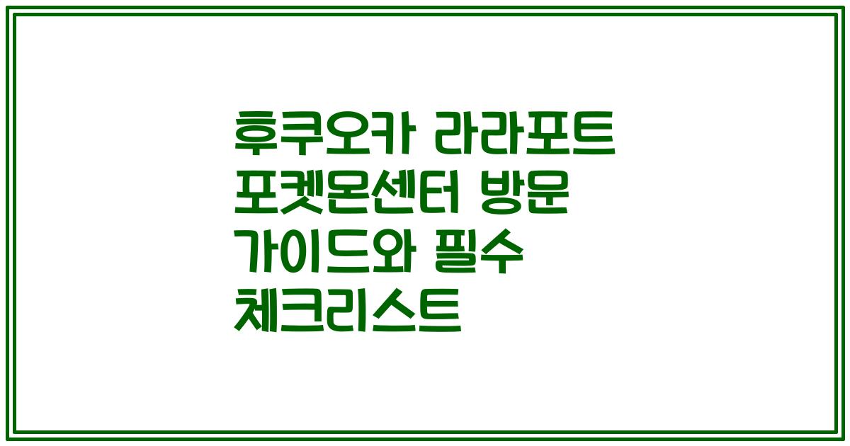 후쿠오카 라라포트 포켓몬센터 방문 가이드와 필수 체크리스트