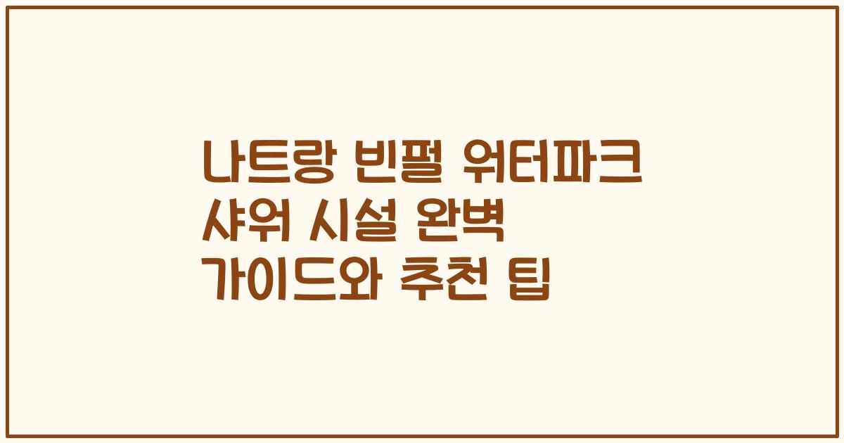 나트랑 빈펄 워터파크 샤워 시설 완벽 가이드와 추천 팁