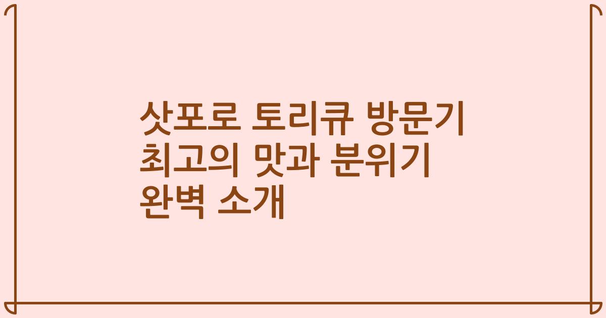삿포로 토리큐 방문기 최고의 맛과 분위기 완벽 소개