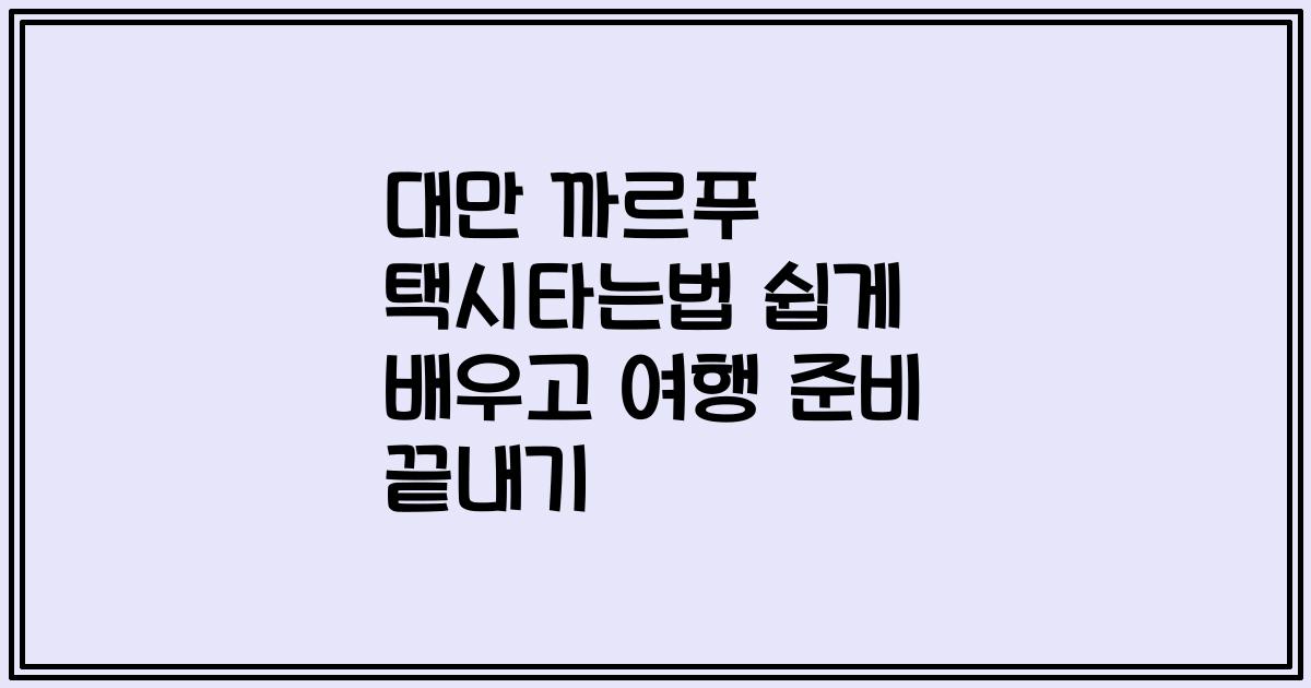 대만 까르푸 택시타는법 쉽게 배우고 여행 준비 끝내기