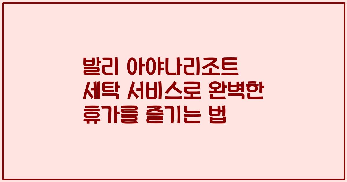 발리 아야나리조트 세탁 서비스로 완벽한 휴가를 즐기는 법