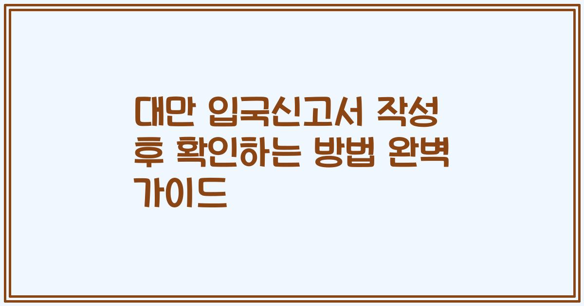 대만 입국신고서 작성 후 확인하는 방법 완벽 가이드