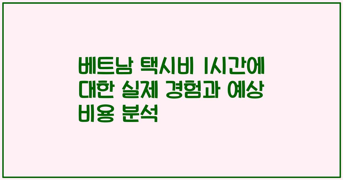 베트남 택시비 1시간에 대한 실제 경험과 예상 비용 분석