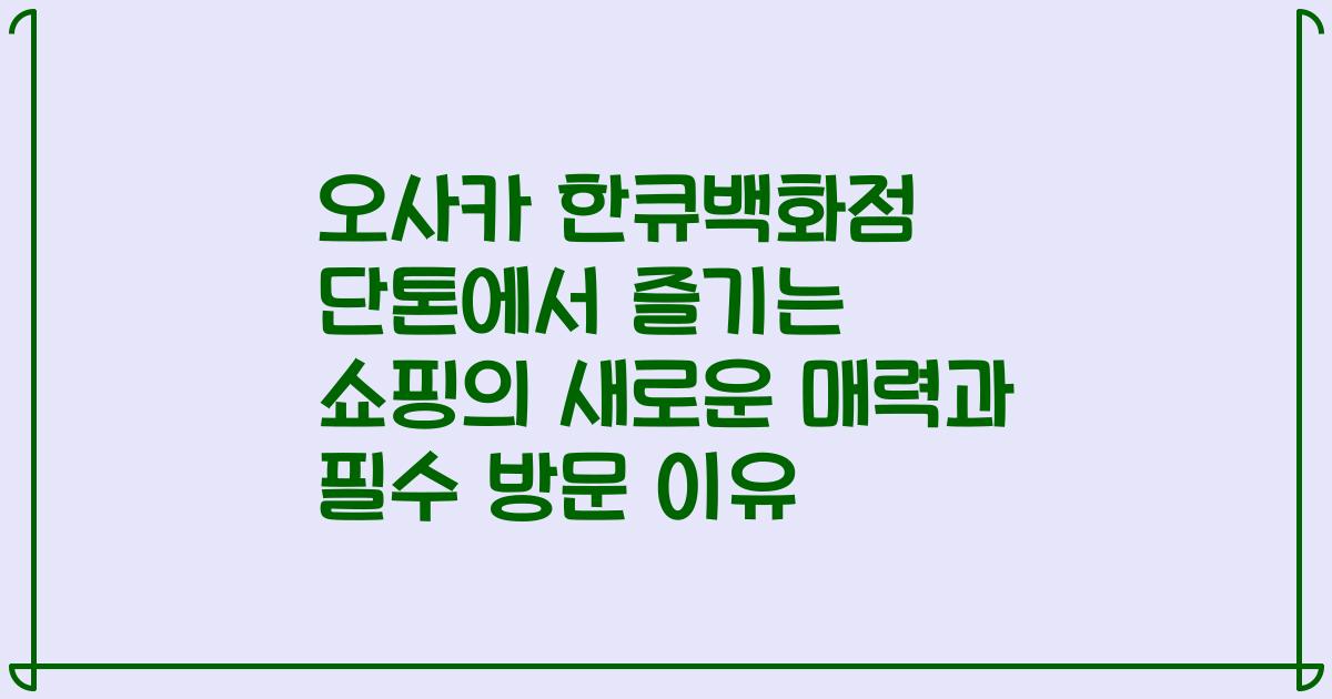 오사카 한큐백화점 단톤에서 즐기는 쇼핑의 새로운 매력과 필수 방문 이유