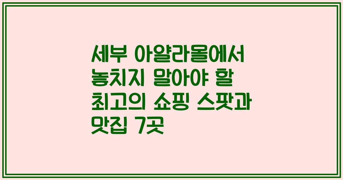 세부 아얄라몰에서 놓치지 말아야 할 최고의 쇼핑 스팟과 맛집 7곳