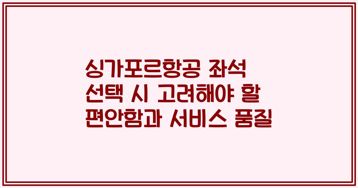 싱가포르항공 좌석 선택 시 고려해야 할 편안함과 서비스 품질