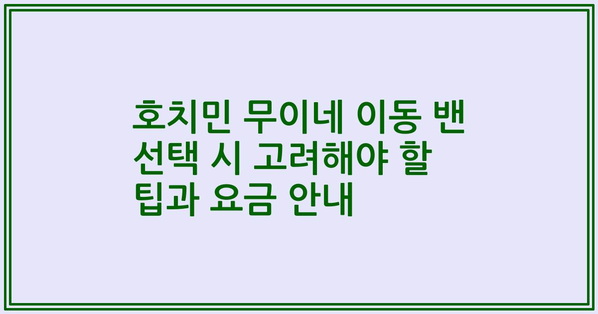 호치민 무이네 이동 밴 선택 시 고려해야 할 팁과 요금 안내