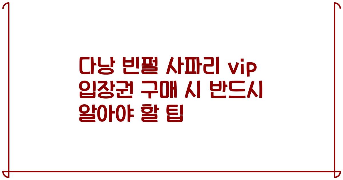 다낭 빈펄 사파리 vip 입장권 구매 시 반드시 알아야 할 팁