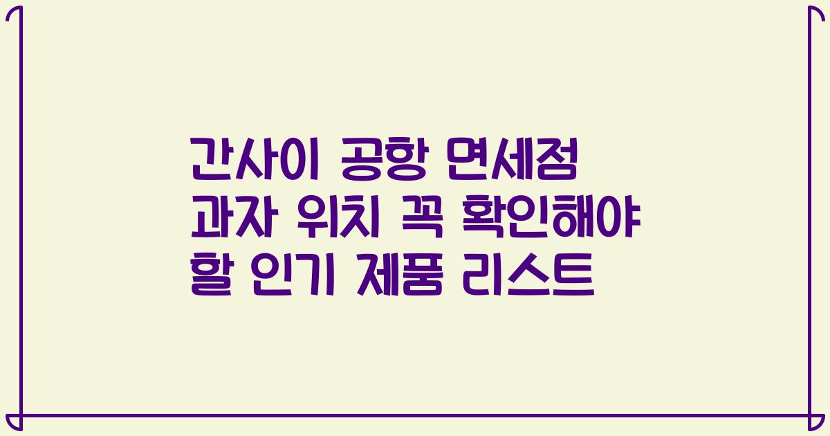 간사이 공항 면세점 과자 위치 꼭 확인해야 할 인기 제품 리스트