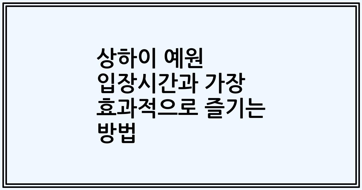 상하이 예원 입장시간과 가장 효과적으로 즐기는 방법