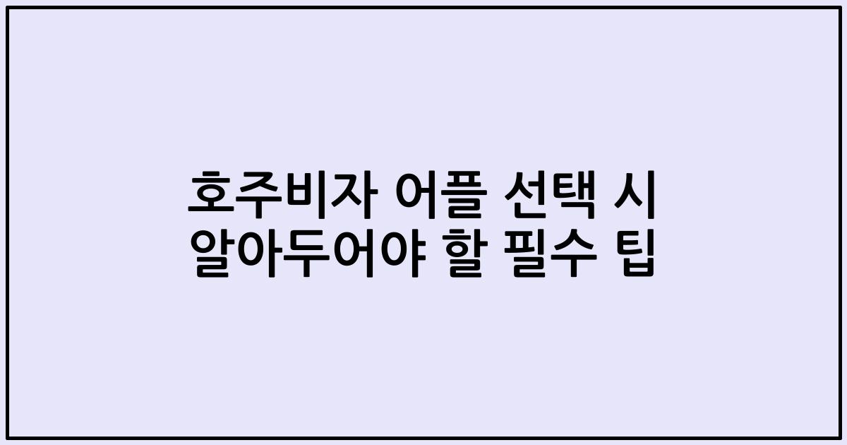 호주비자 어플 선택 시 알아두어야 할 필수 팁