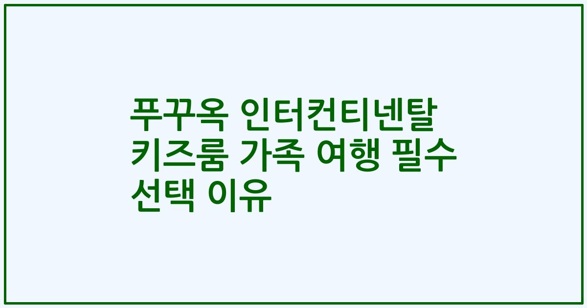 푸꾸옥 인터컨티넨탈 키즈룸 가족 여행 필수 선택 이유