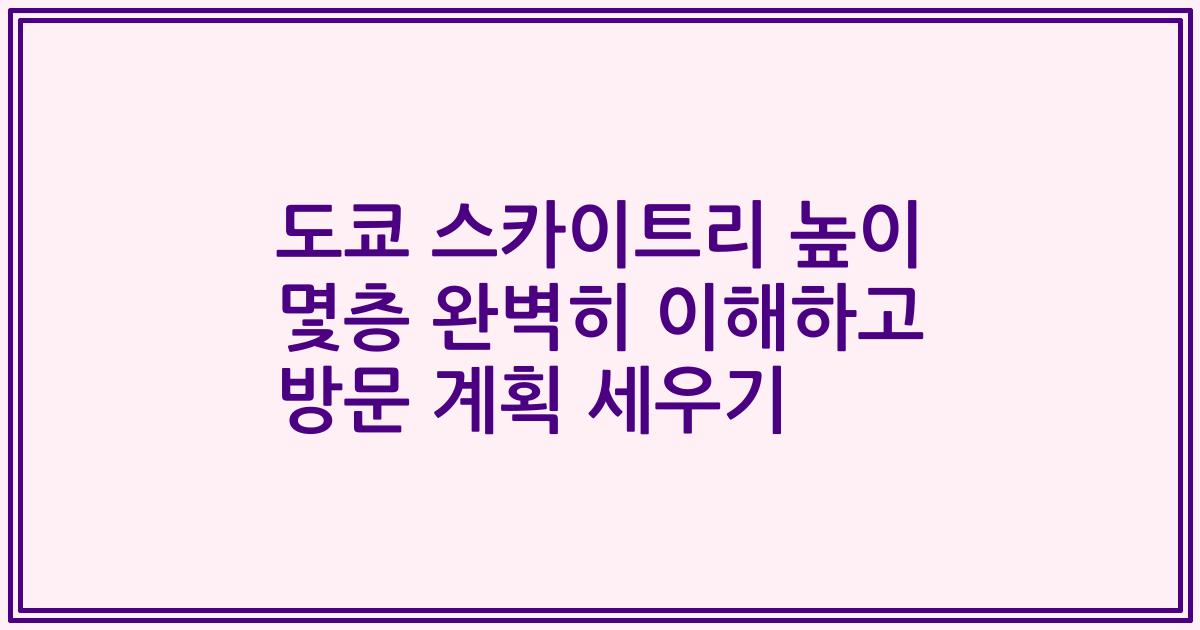 도쿄 스카이트리 높이 몇층 완벽히 이해하고 방문 계획 세우기