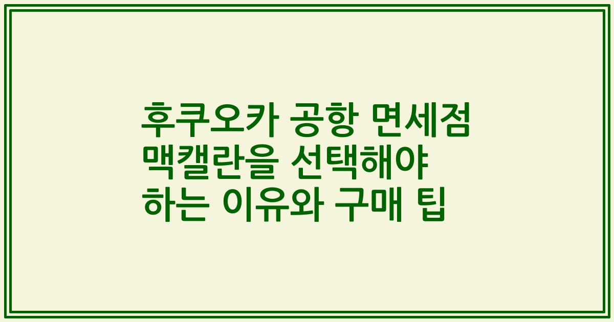 후쿠오카 공항 면세점 맥캘란을 선택해야 하는 이유와 구매 팁