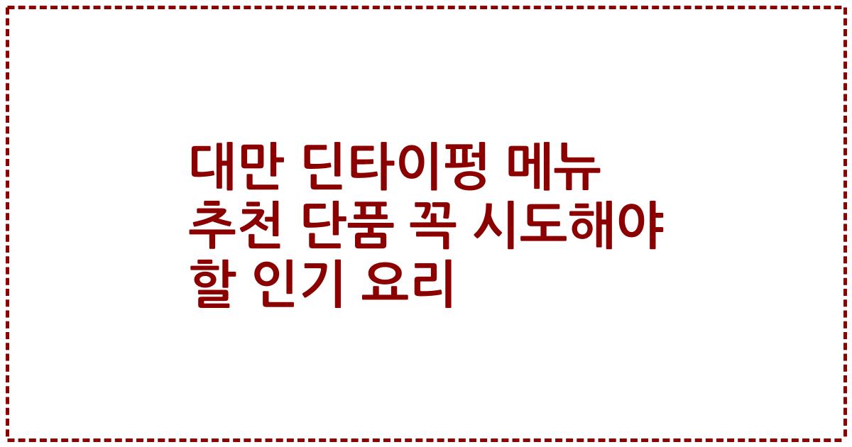 대만 딘타이펑 메뉴 추천 단품 꼭 시도해야 할 인기 요리