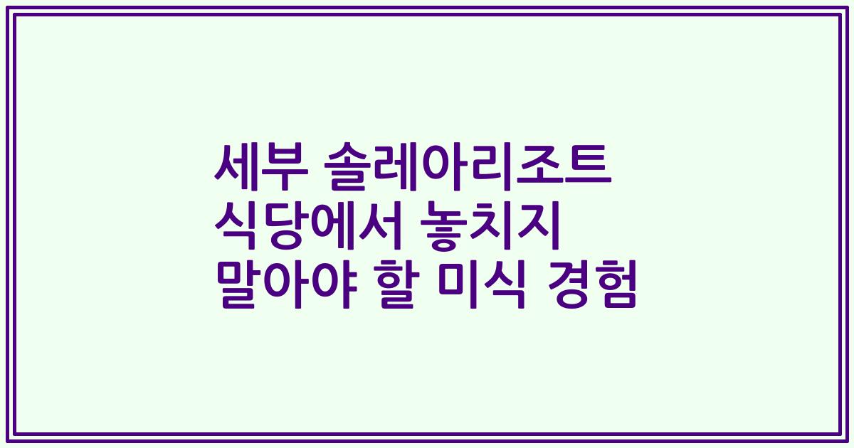 세부 솔레아리조트 식당에서 놓치지 말아야 할 미식 경험