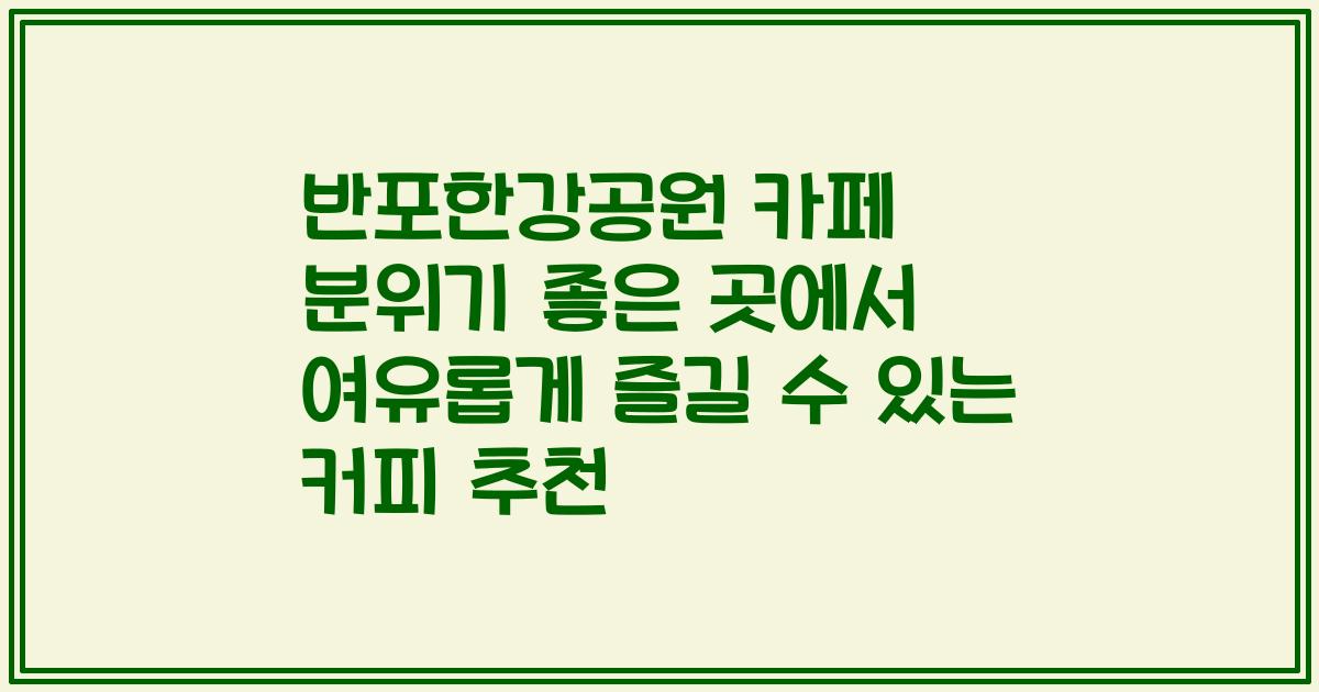 반포한강공원 카페 분위기 좋은 곳에서 여유롭게 즐길 수 있는 커피 추천