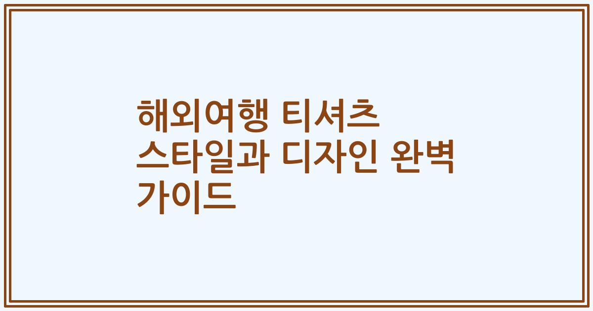 해외여행 티셔츠 스타일과 디자인 완벽 가이드