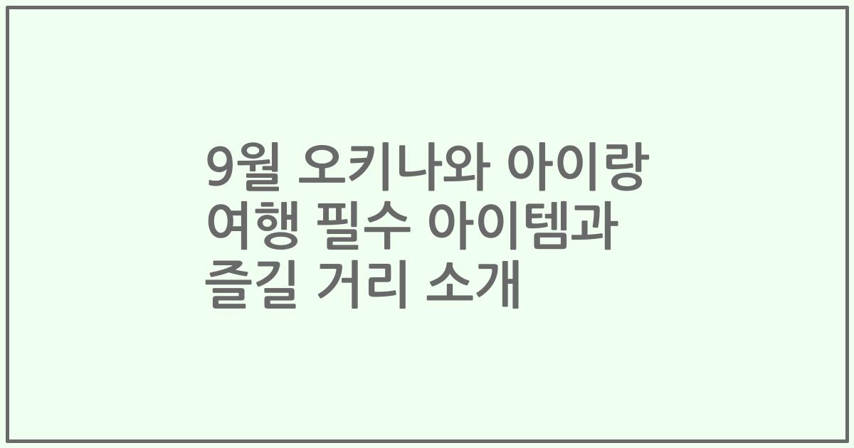 9월 오키나와 아이랑 여행 필수 아이템과 즐길 거리 소개