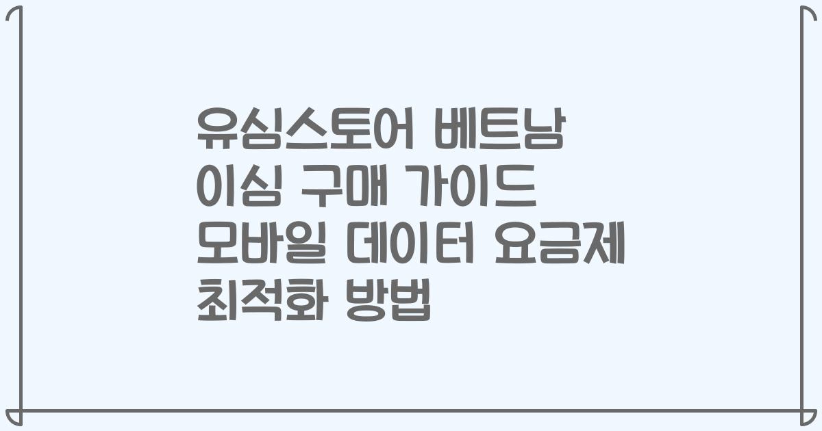 유심스토어 베트남 이심 구매 가이드 모바일 데이터 요금제 최적화 방법