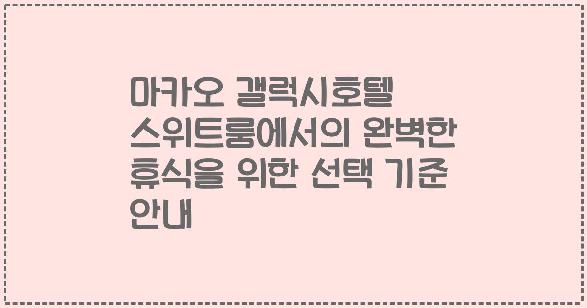 마카오 갤럭시호텔 스위트룸에서의 완벽한 휴식을 위한 선택 기준 안내
