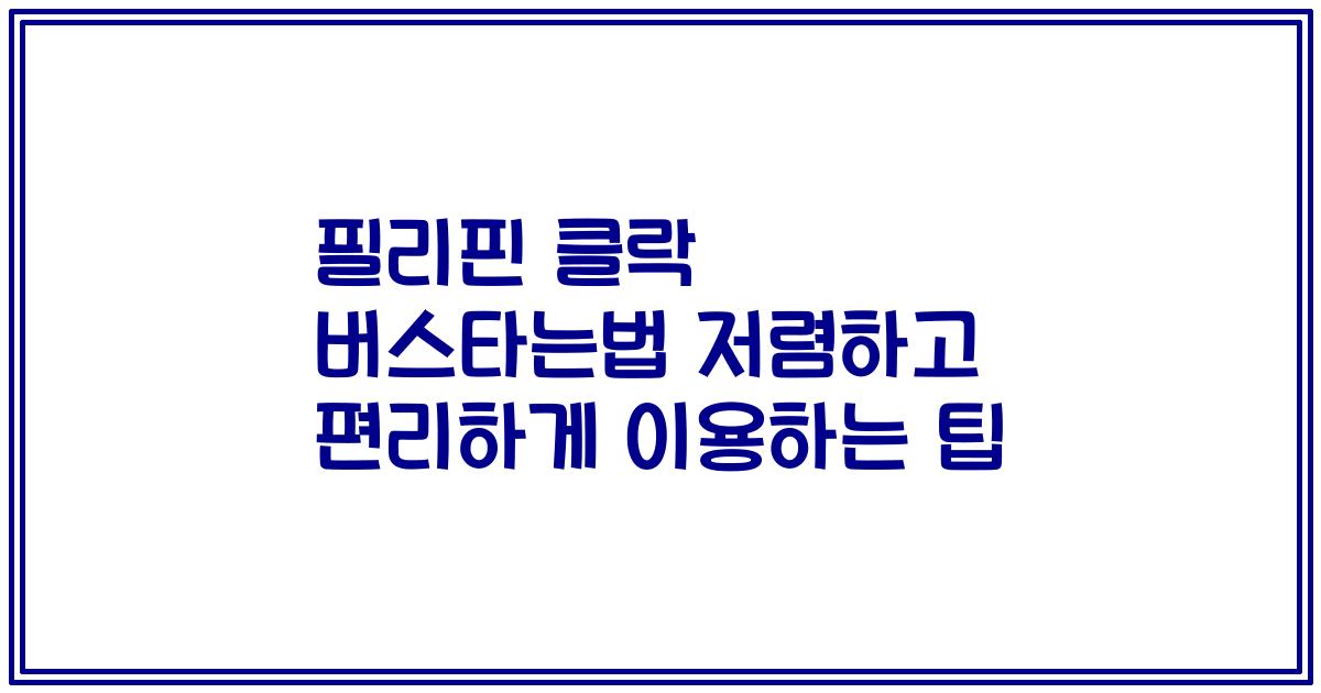 필리핀 클락 버스타는법 저렴하고 편리하게 이용하는 팁