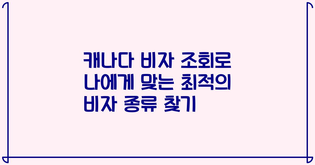 캐나다 비자 조회로 나에게 맞는 최적의 비자 종류 찾기