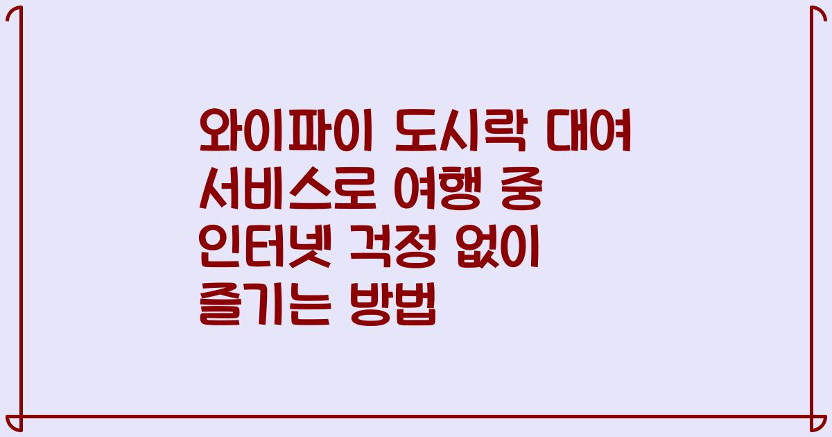 와이파이 도시락 대여 서비스로 여행 중 인터넷 걱정 없이 즐기는 방법