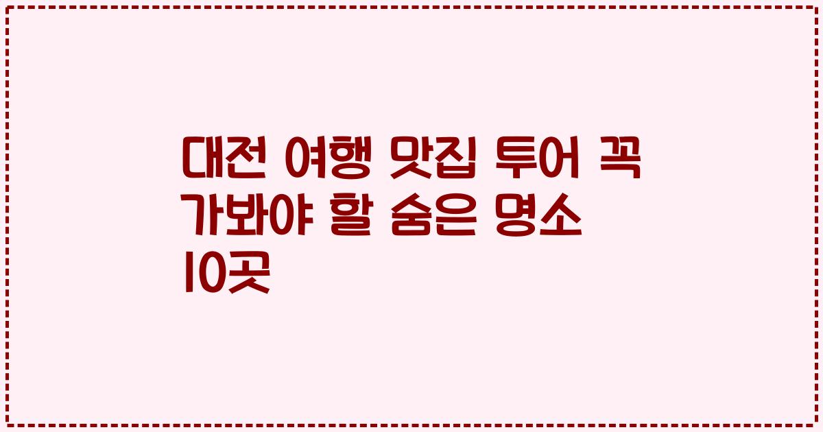 대전 여행 맛집 투어 꼭 가봐야 할 숨은 명소 10곳