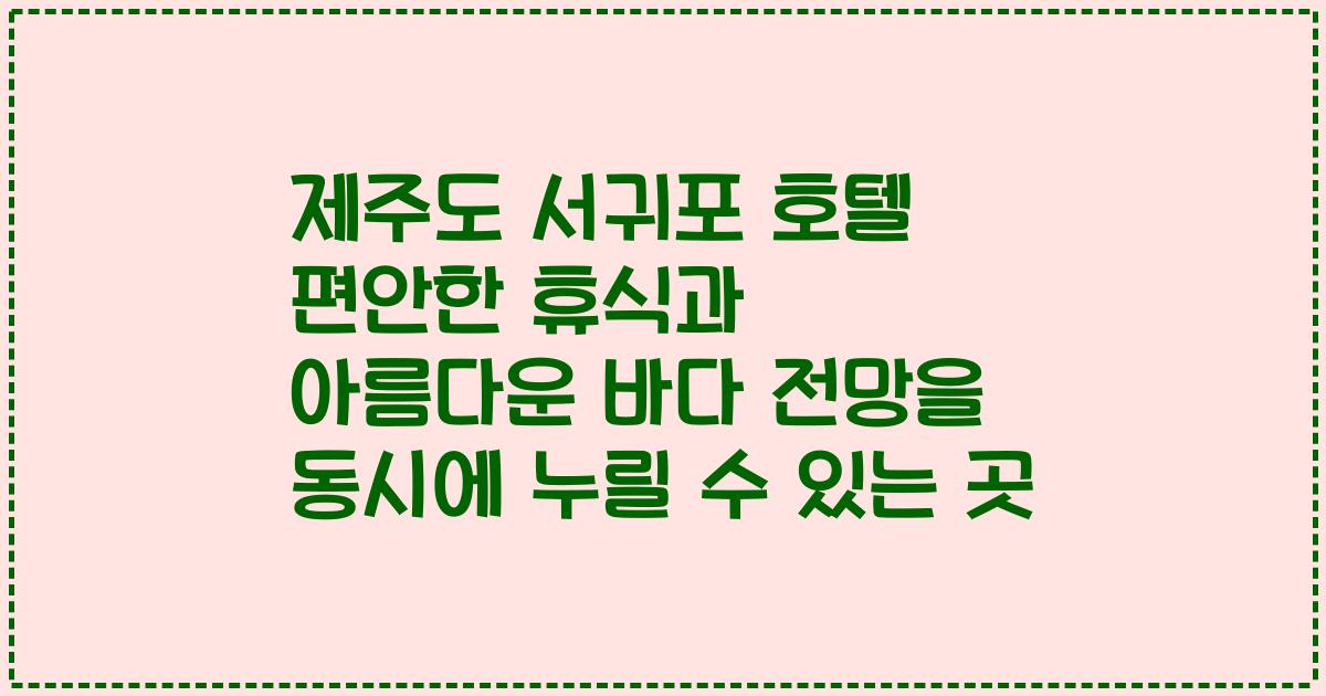 제주도 서귀포 호텔 편안한 휴식과 아름다운 바다 전망을 동시에 누릴 수 있는 곳