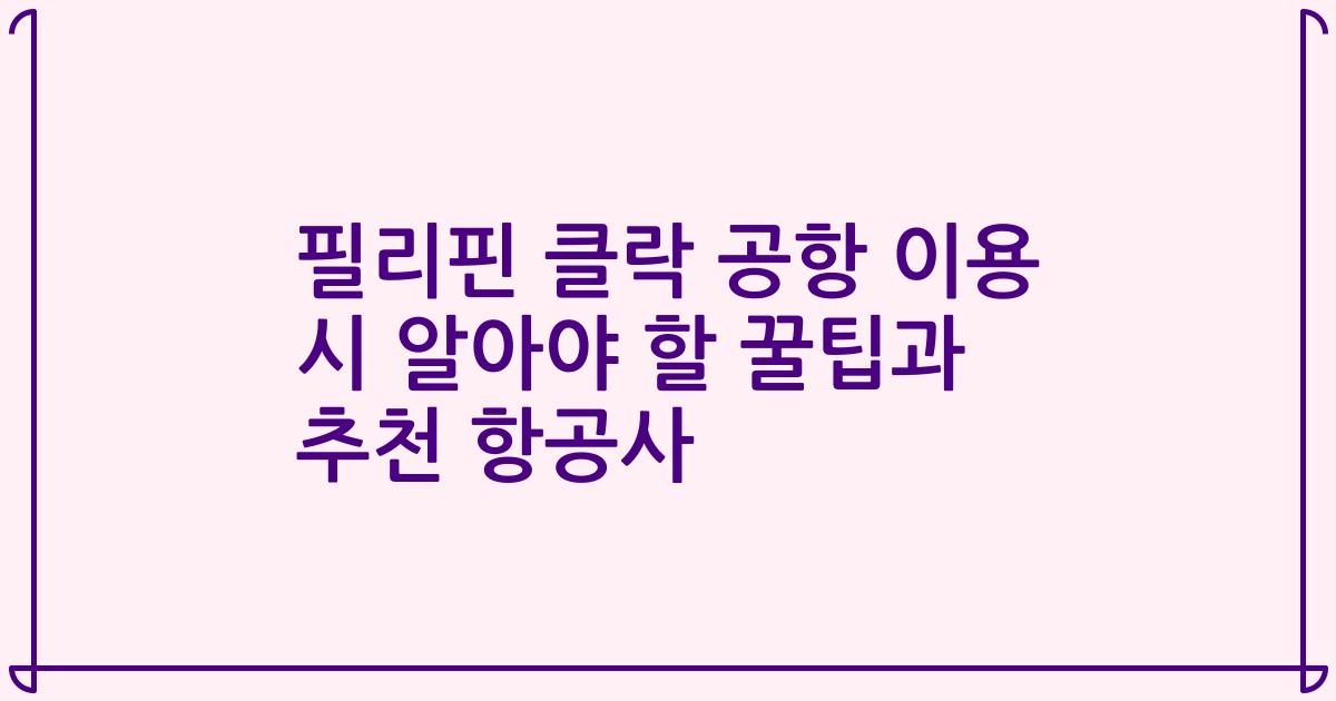 필리핀 클락 공항 이용 시 알아야 할 꿀팁과 추천 항공사